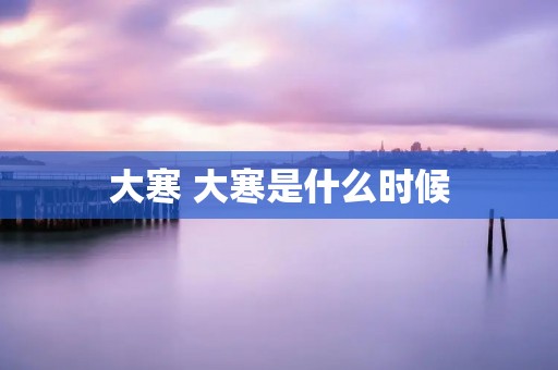 大寒 大寒是什么时候
