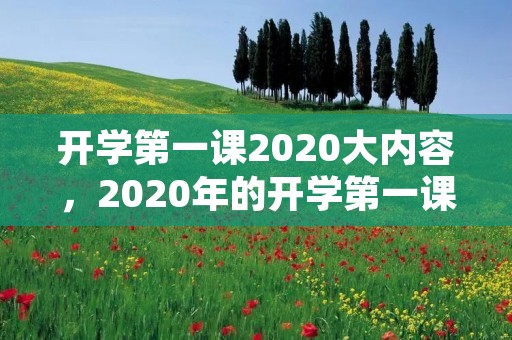 开学第一课2020大内容,2020年的开学第一课讲什么 开学第一课2020大内容,2020年的开学第一课讲什么