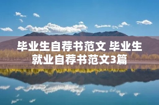 毕业生自荐书范文 毕业生就业自荐书范文3篇 毕业生自荐书范文 毕业生就业自荐书范文3篇
