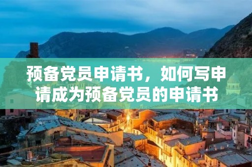 预备党员申请书，如何写申请成为预备党员的申请书