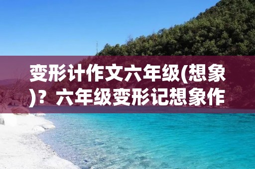 变形计作文六年级(想象)？六年级变形记想象作文大全5篇
