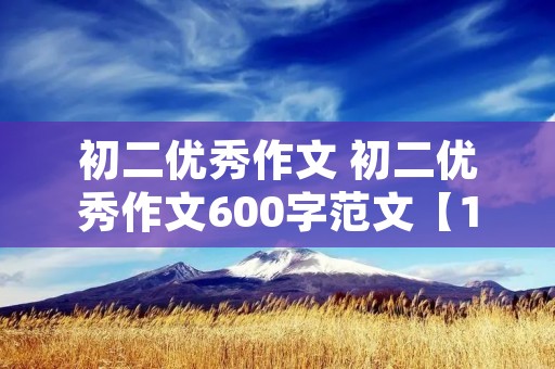 初二优秀作文 初二优秀作文600字范文【10篇】