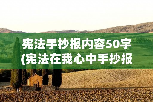 宪法手抄报内容50字(宪法在我心中手抄报内容 30字) 宪法手抄报内容50字(宪法在我心中手抄报内容 30字)