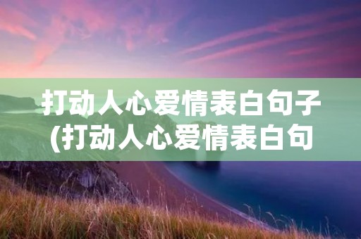 打动人心爱情表白句子(打动人心爱情表白句子(51句))