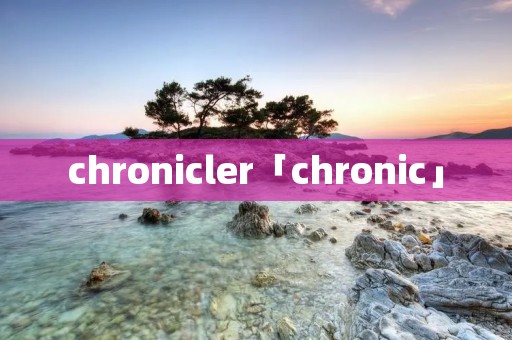 chronicler「chronic」 chronicler「chronic」