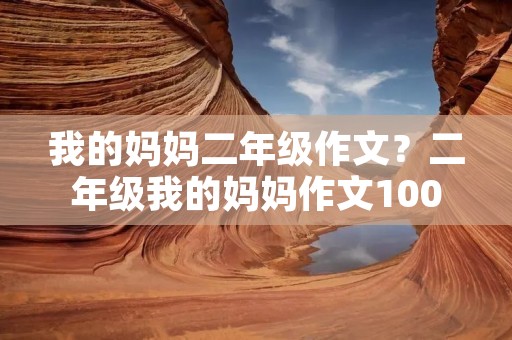 我的妈妈二年级作文？二年级我的妈妈作文100字