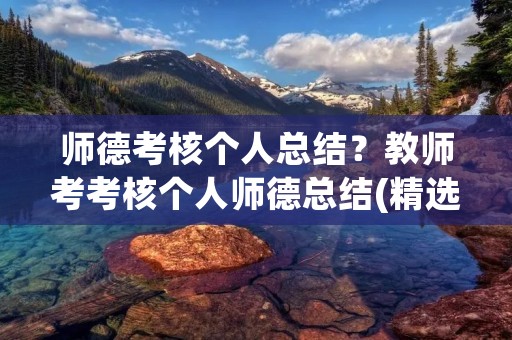 师德考核个人总结？教师考考核个人师德总结(精选6篇)