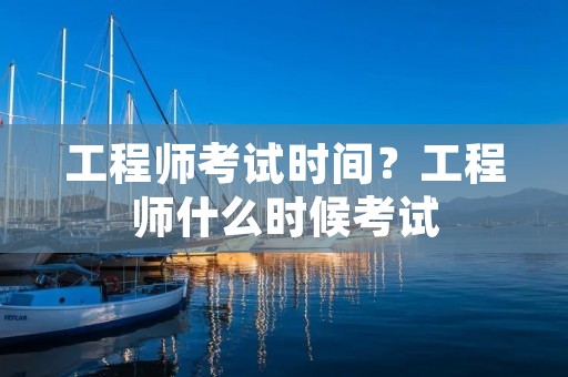 工程师考试时间？工程师什么时候考试