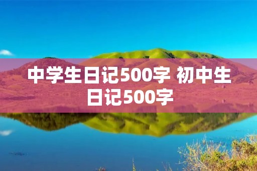 中学生日记500字 初中生日记500字