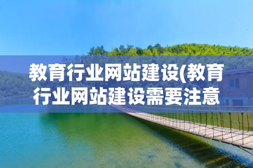 教育行业网站建设(教育行业网站建设需要注意哪些要点)