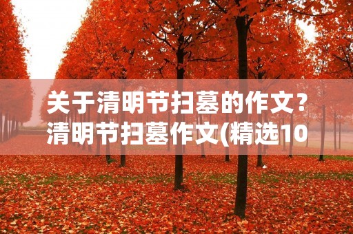 关于清明节扫墓的作文?清明节扫墓作文(精选10篇) 关于清明节扫墓的作文?清明节扫墓作文(精选10篇)