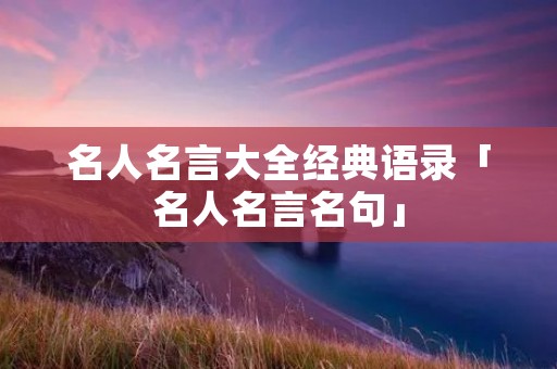 名人名言大全经典语录「名人名言名句」