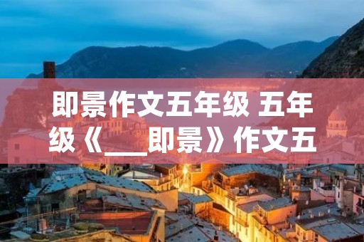 即景作文五年级 五年级《___即景》作文五篇 即景作文五年级 五年级《___即景》作文五篇
