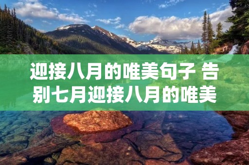 迎接八月的唯美句子 告别七月迎接八月的唯美句子(精选81句) 迎接八月的唯美句子 告别七月迎接八月的唯美句子(精选81句)