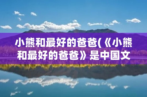 小熊和最好的爸爸(《小熊和最好的爸爸》是中国文学还是外国文学)