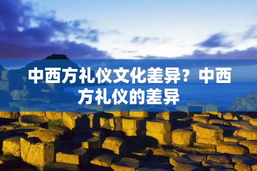 中西方礼仪文化差异?中西方礼仪的差异 中西方礼仪文化差异?中西方礼仪的差异