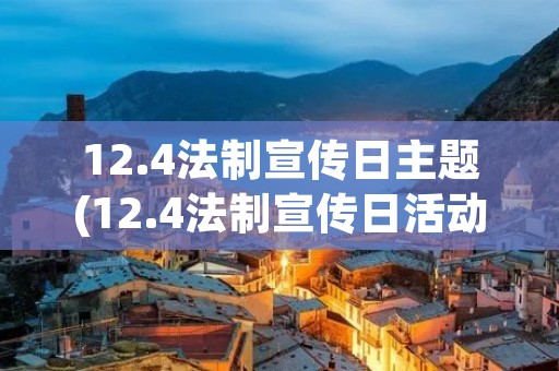 12.4法制宣传日主题(12.4法制宣传日活动) 12.4法制宣传日主题(12.4法制宣传日活动)