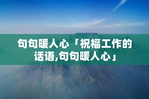 句句暖人心「祝福工作的话语,句句暖人心」