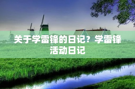 关于学雷锋的日记?学雷锋活动日记 关于学雷锋的日记?学雷锋活动日记