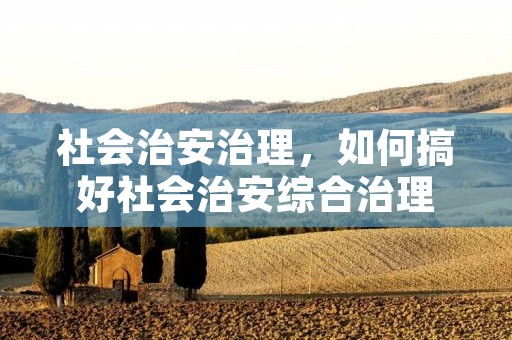 社会治安治理，如何搞好社会治安综合治理