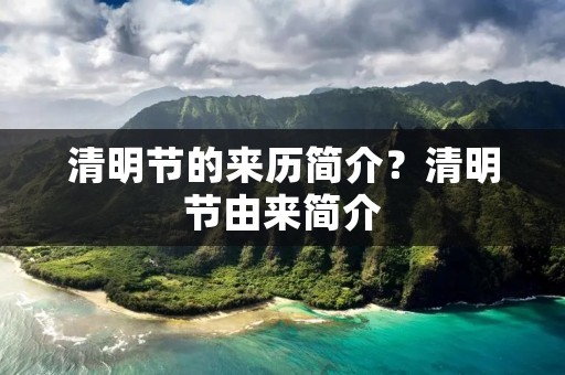 清明节的来历简介？清明节由来简介