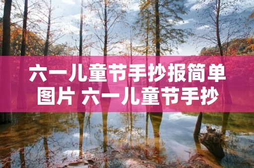 六一儿童节手抄报简单图片 六一儿童节手抄报图片大全简单又漂亮