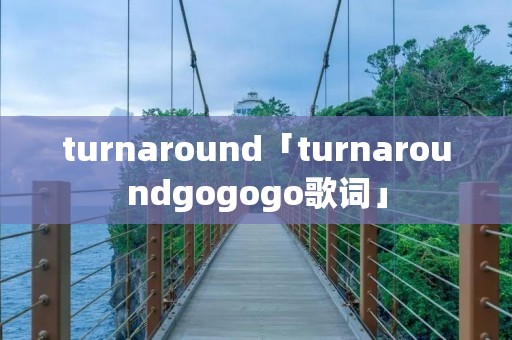 turnaround「turnaroundgogogo歌词」