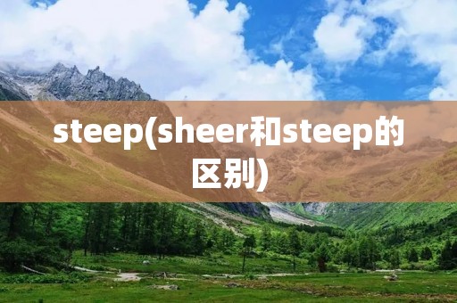 steep(sheer和steep的区别) steep(sheer和steep的区别)