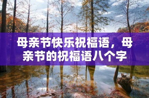 母亲节快乐祝福语,母亲节的祝福语八个字 母亲节快乐祝福语,母亲节的祝福语八个字
