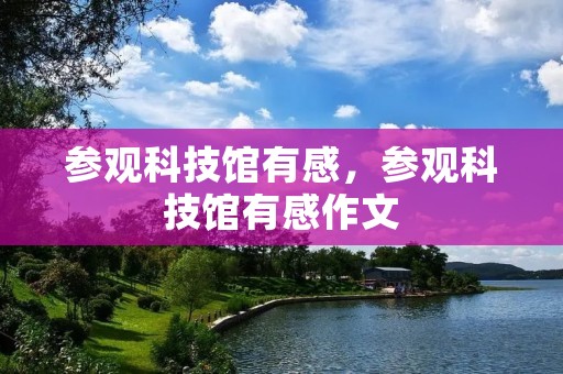 参观科技馆有感,参观科技馆有感作文 参观科技馆有感,参观科技馆有感作文