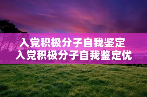 入党积极分子自我鉴定 入党积极分子自我鉴定优缺点 入党积极分子自我鉴定 入党积极分子自我鉴定优缺点