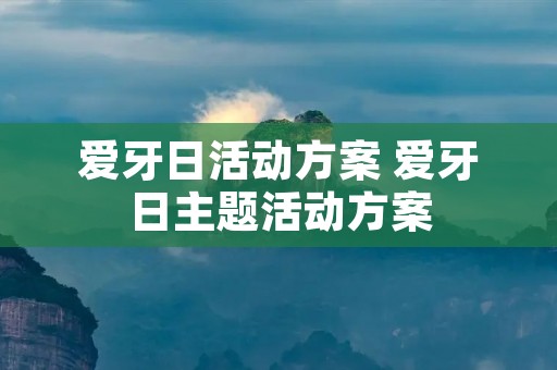 爱牙日活动方案 爱牙日主题活动方案 爱牙日活动方案 爱牙日主题活动方案
