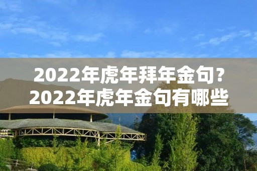 2022年虎年拜年金句?2022年虎年金句有哪些 2022年虎年拜年金句?2022年虎年金句有哪些