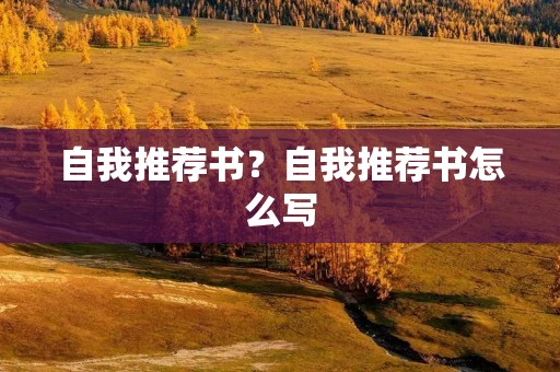 自我推荐书?自我推荐书怎么写 自我推荐书?自我推荐书怎么写