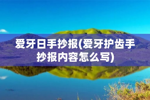 爱牙日手抄报(爱牙护齿手抄报内容怎么写) 爱牙日手抄报(爱牙护齿手抄报内容怎么写)