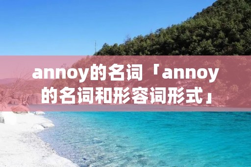 annoy的名词「annoy的名词和形容词形式」