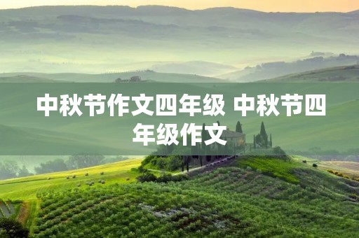 中秋节作文四年级 中秋节四年级作文 中秋节作文四年级 中秋节四年级作文