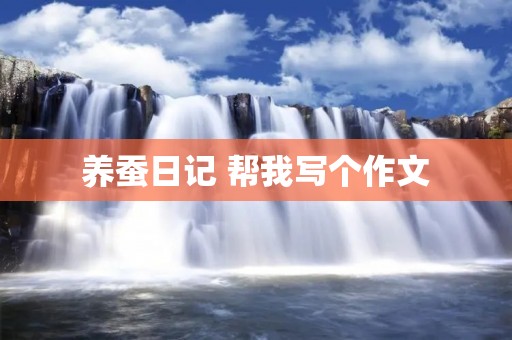 养蚕日记 帮我写个作文:养蚕日记(300字左右)