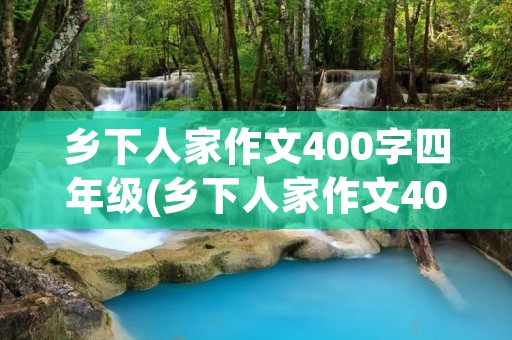 乡下人家作文400字四年级(乡下人家作文400字)