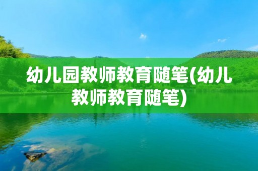 幼儿园教师教育随笔(幼儿教师教育随笔) 幼儿园教师教育随笔(幼儿教师教育随笔)