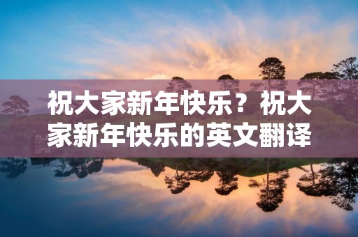 祝大家新年快乐？祝大家新年快乐的英文翻译