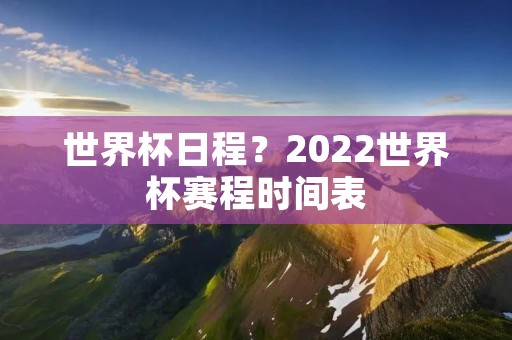 世界杯日程?2022世界杯赛程时间表 世界杯日程?2022世界杯赛程时间表