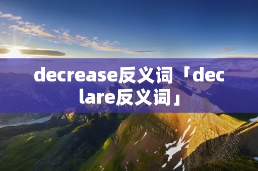 decrease反义词「declare反义词」