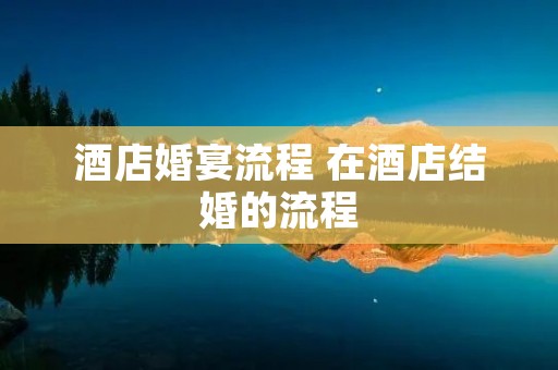 酒店婚宴流程 在酒店结婚的流程