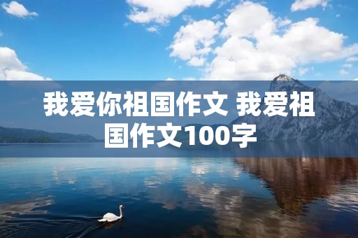 我爱你祖国作文 我爱祖国作文100字