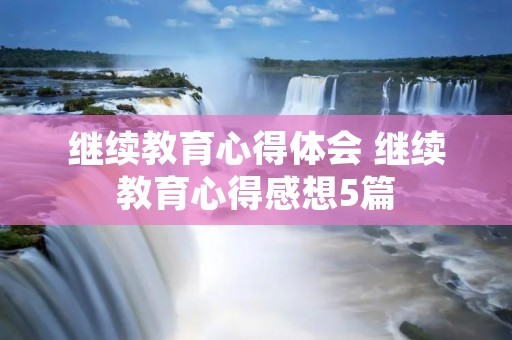 继续教育心得体会 继续教育心得感想5篇