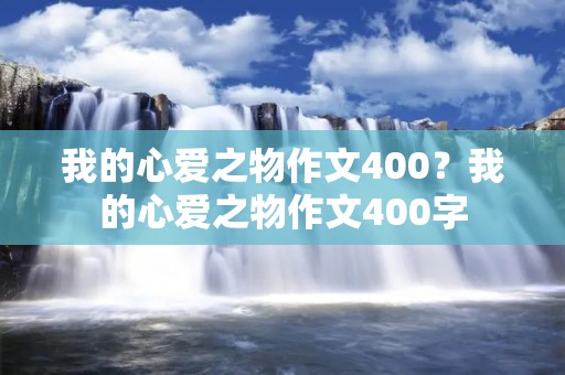 我的心爱之物作文400？我的心爱之物作文400字