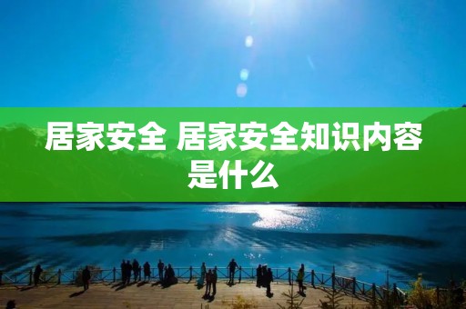 居家安全 居家安全知识内容是什么 居家安全 居家安全知识内容是什么