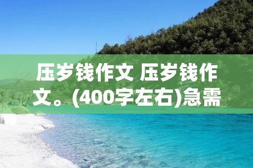 压岁钱作文 压岁钱作文。(400字左右)急需!