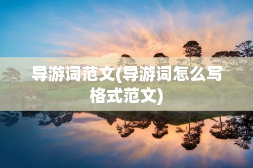 导游词范文(导游词怎么写格式范文) 导游词范文(导游词怎么写格式范文)